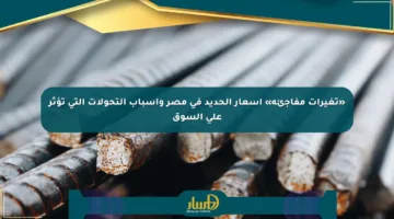 «تغيرات مفاجئة» أسعار الحديد في مصر وأسباب التحولات التي تؤثر على السوق